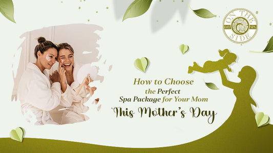 How to Choose the Perfect Spa Package for Your Mom This Mother’s Day