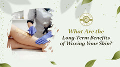 What Are the Long-Term Benefits of Waxing Your Skin?
