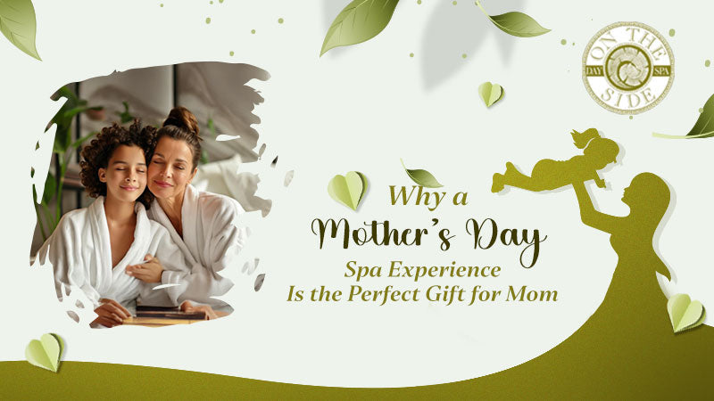Why a Mother’s Day Spa Experience Is the Perfect Gift for Mom